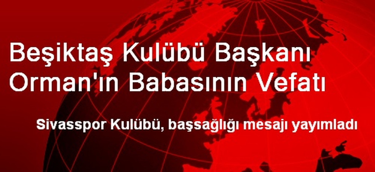 Beşiktaş Kulübü Başkanı Orman\'ın Babasının Vefatı