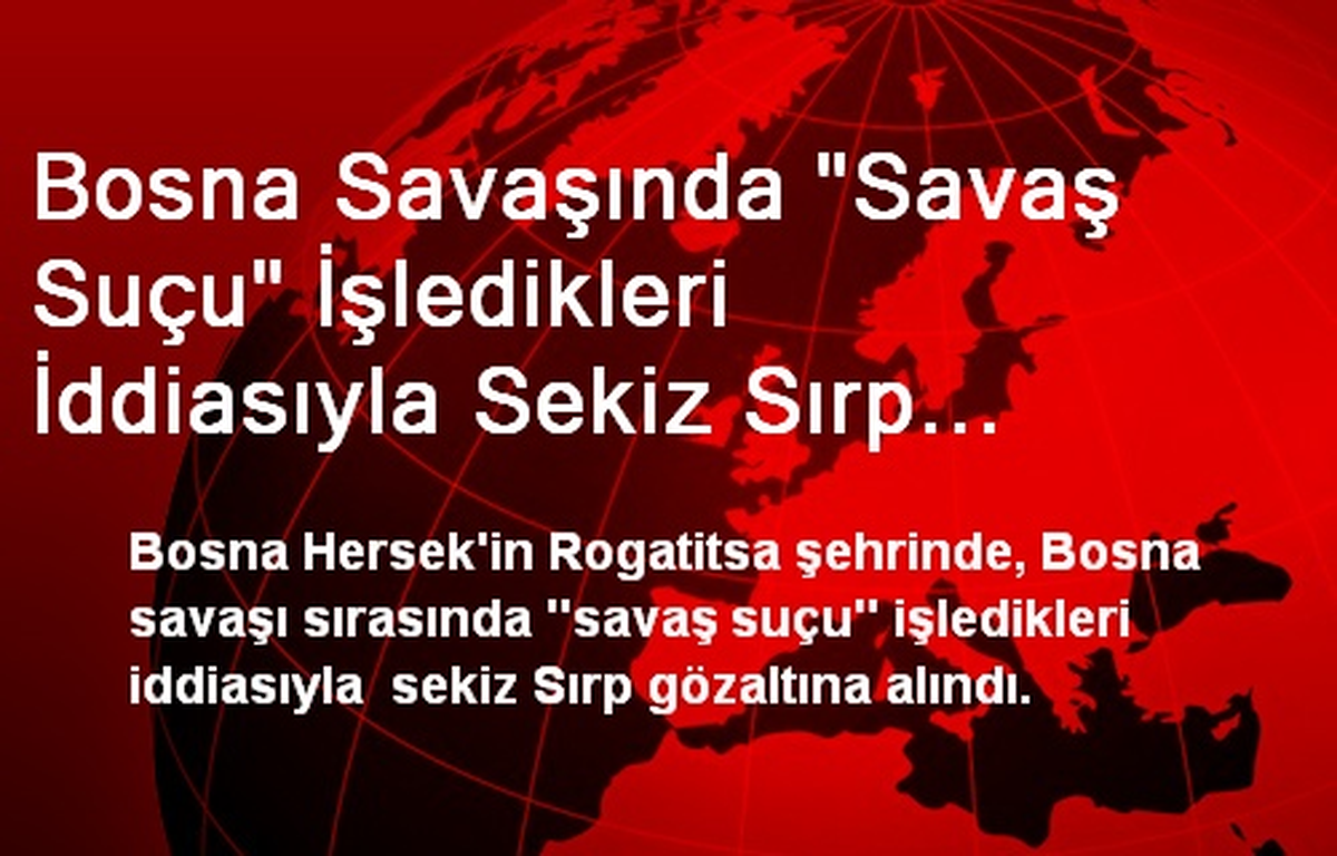 Bosna Savaşında "Savaş Suçu" İşledikleri İddiasıyla Sekiz Sırp Gözaltına Alındı