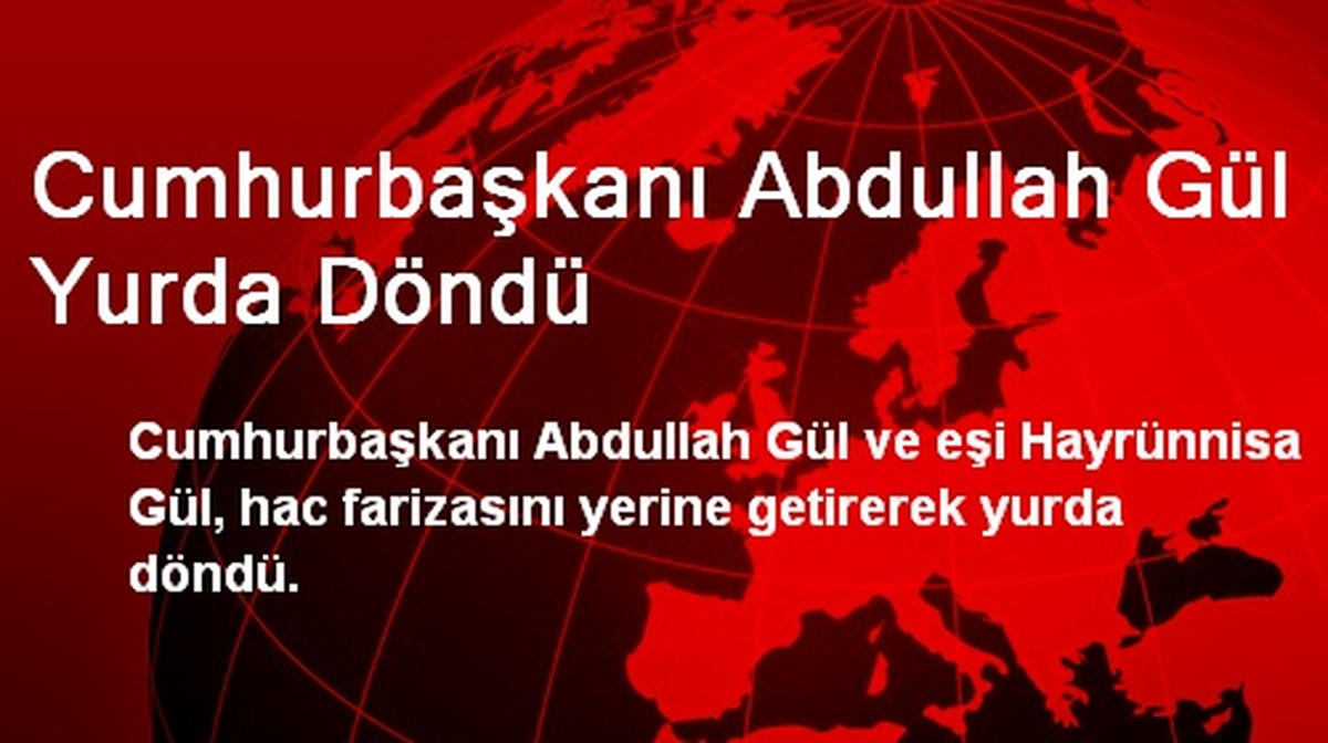Cumhurbaşkanı Abdullah Gül Yurda Döndü
