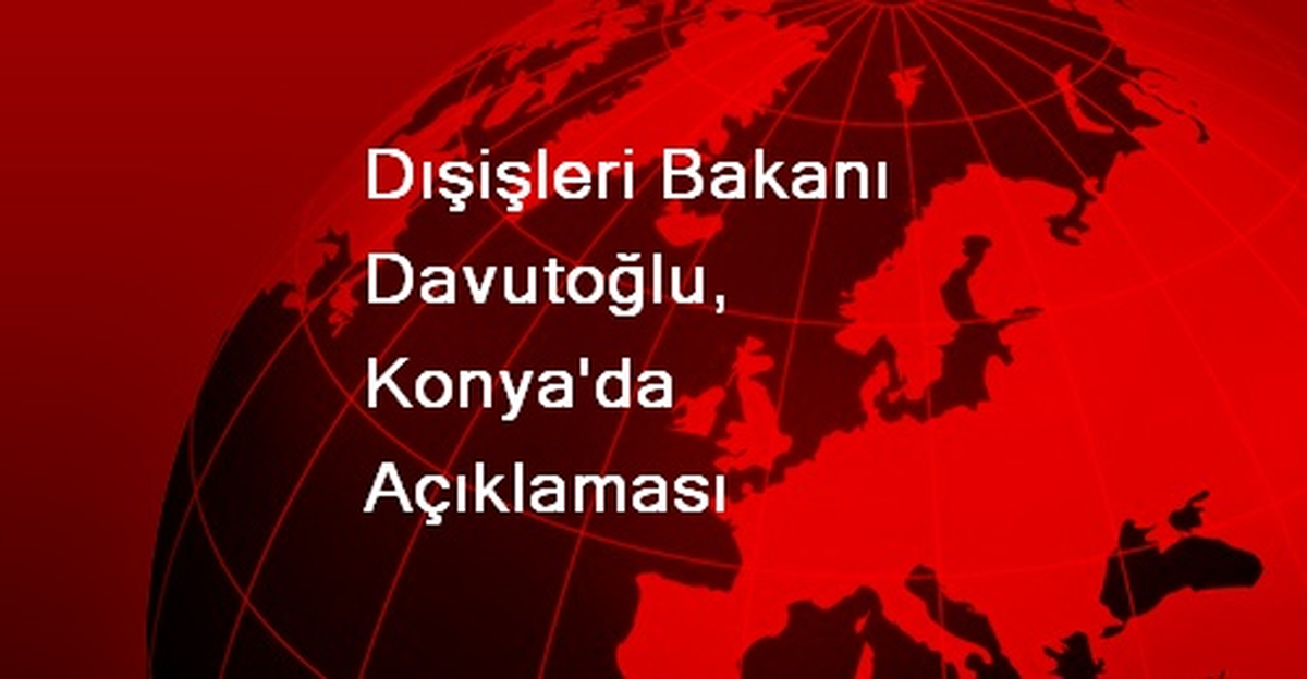 Dışişleri Bakanı Davutoğlu, Konya\'da Açıklaması