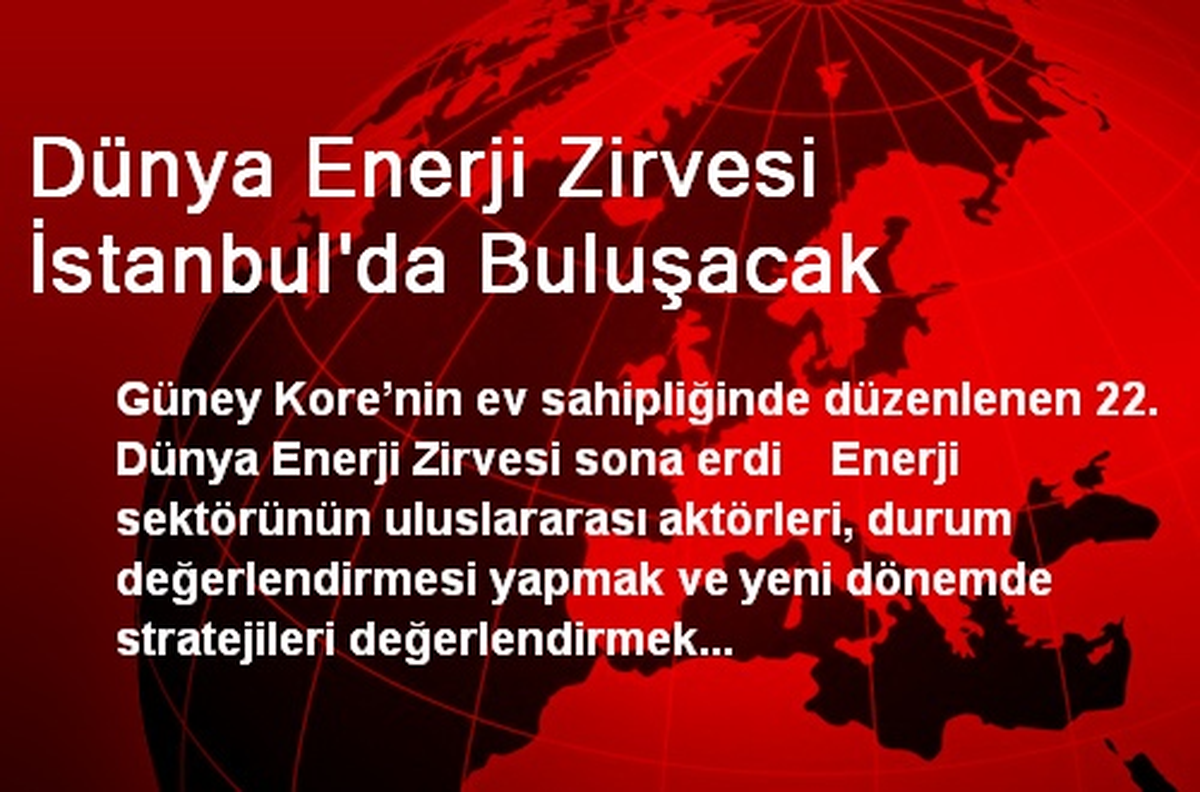 Dünya Enerji Zirvesi İstanbul\'da Buluşacak