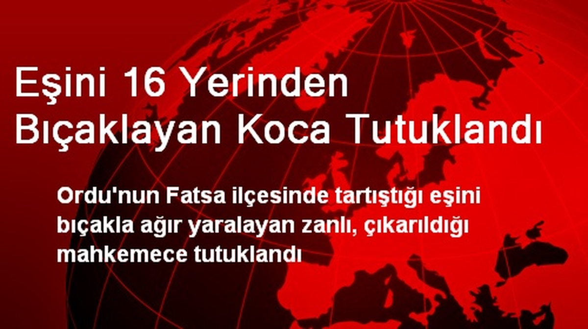 Eşini 16 Yerinden Bıçaklayan Koca Tutuklandı