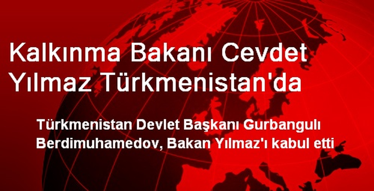 Kalkınma Bakanı Cevdet Yılmaz Türkmenistan\'da