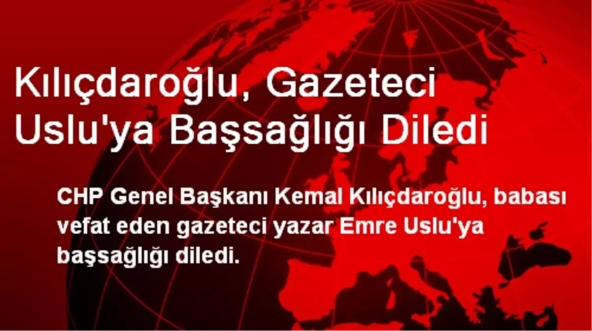 Kılıçdaroğlu, Gazeteci Uslu'ya Başsağlığı Diledi