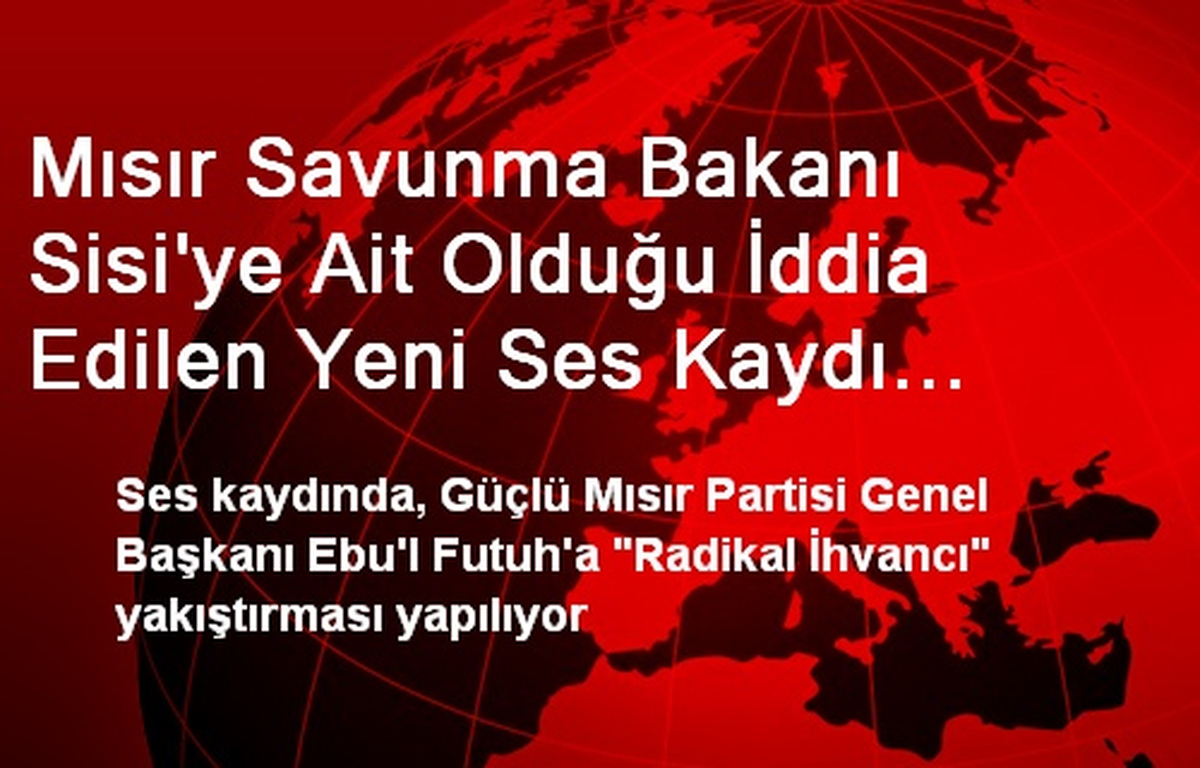 Mısır Savunma Bakanı Sisi\'ye Ait Olduğu İddia Edilen Yeni Ses Kaydı Yayınlandı