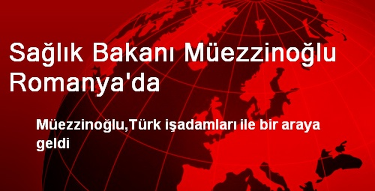 Sağlık Bakanı Müezzinoğlu Romanya\'da
