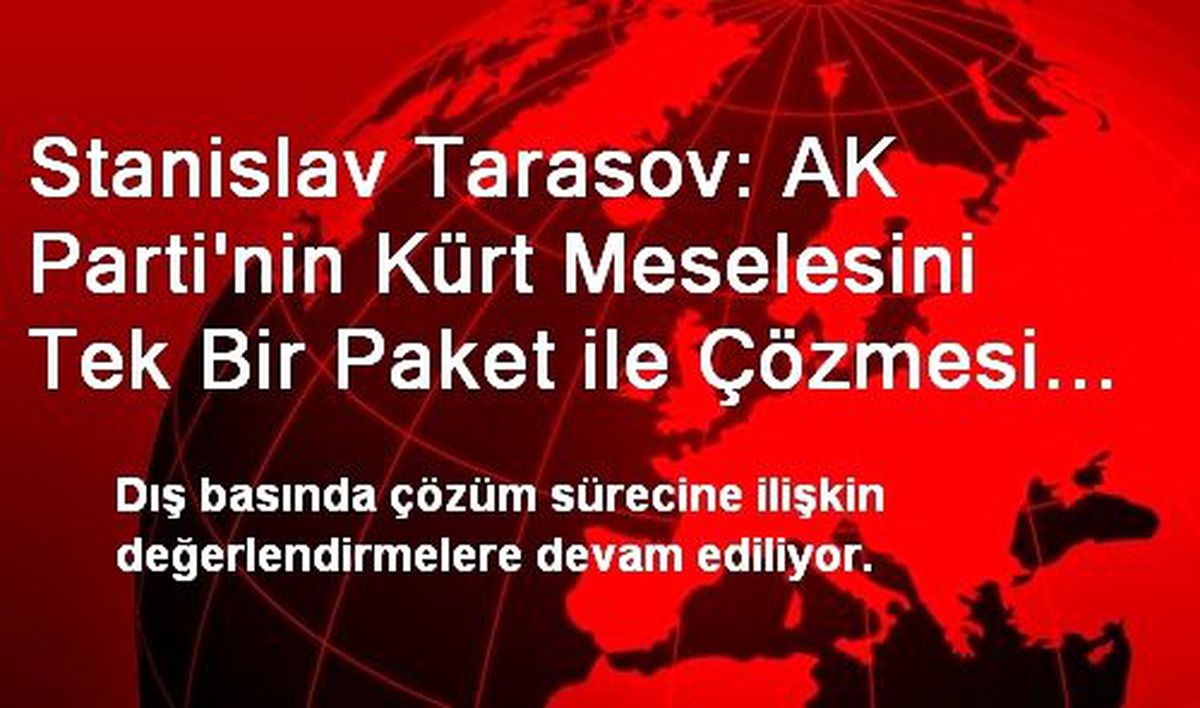 Stanislav Tarasov: AK Parti\'nin Kürt Meselesini Tek Bir Paket ile Çözmesi İmkânsız