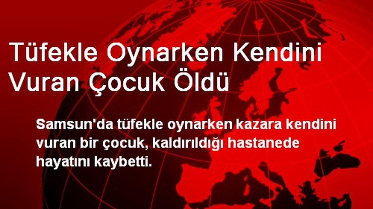 Tüfekle Oynarken Kendini Vuran Çocuk Öldü