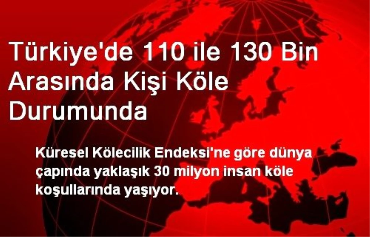 Türkiye\'de 110 ile 130 Bin Arasında Kişi Köle Durumunda
