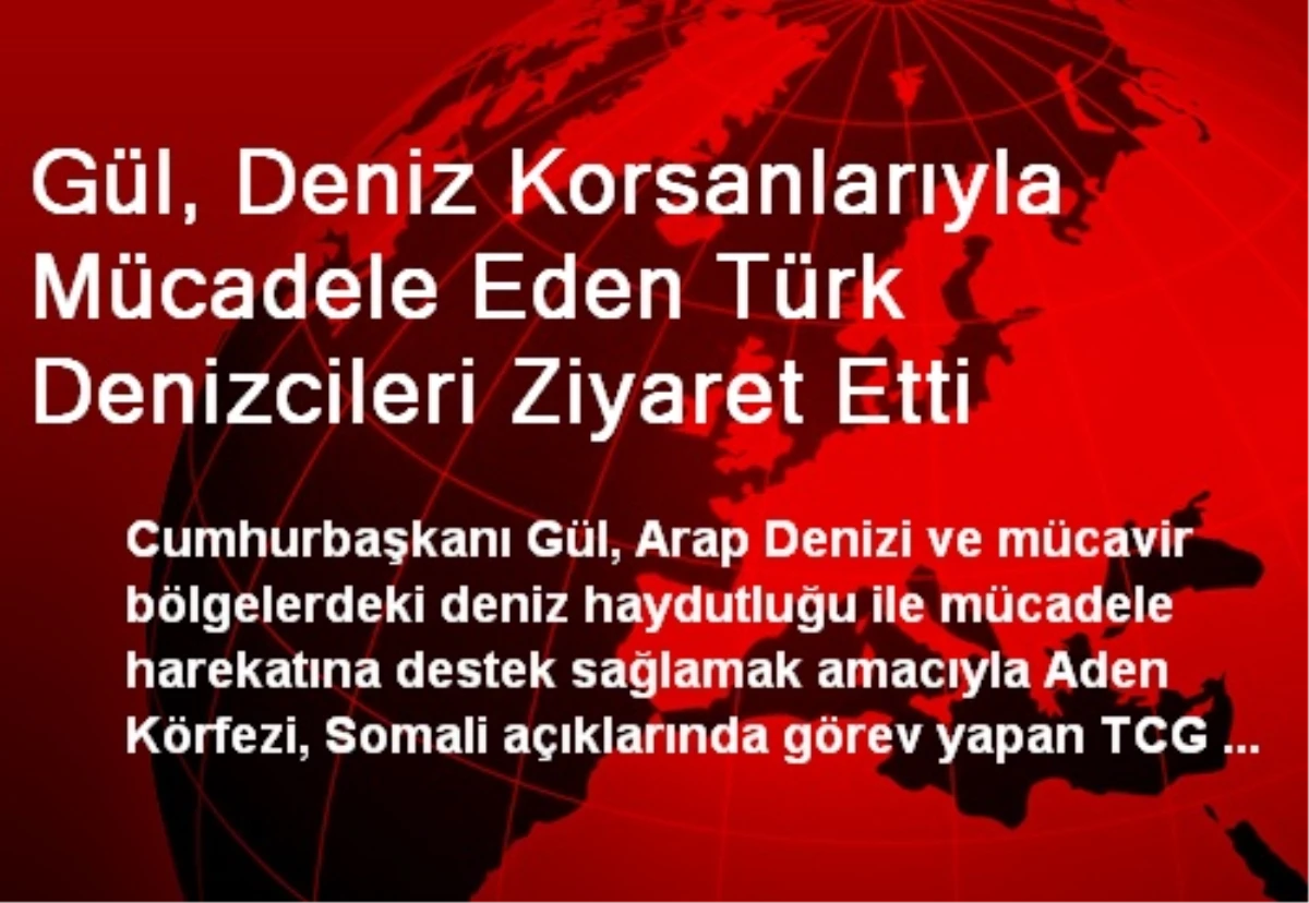 Gül, Deniz Korsanlarıyla Mücadele Eden Türk Denizcileri Ziyaret Etti