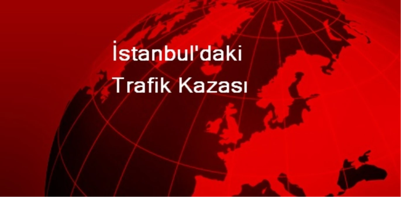 İstanbul\'daki Trafik Kazası
