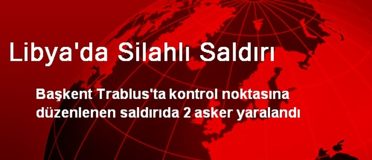Libya\'da Silahlı Saldırı