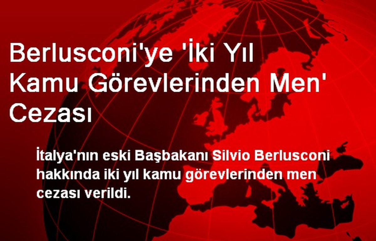 Berlusconi\'ye \'İki Yıl Kamu Görevlerinden Men\' Cezası