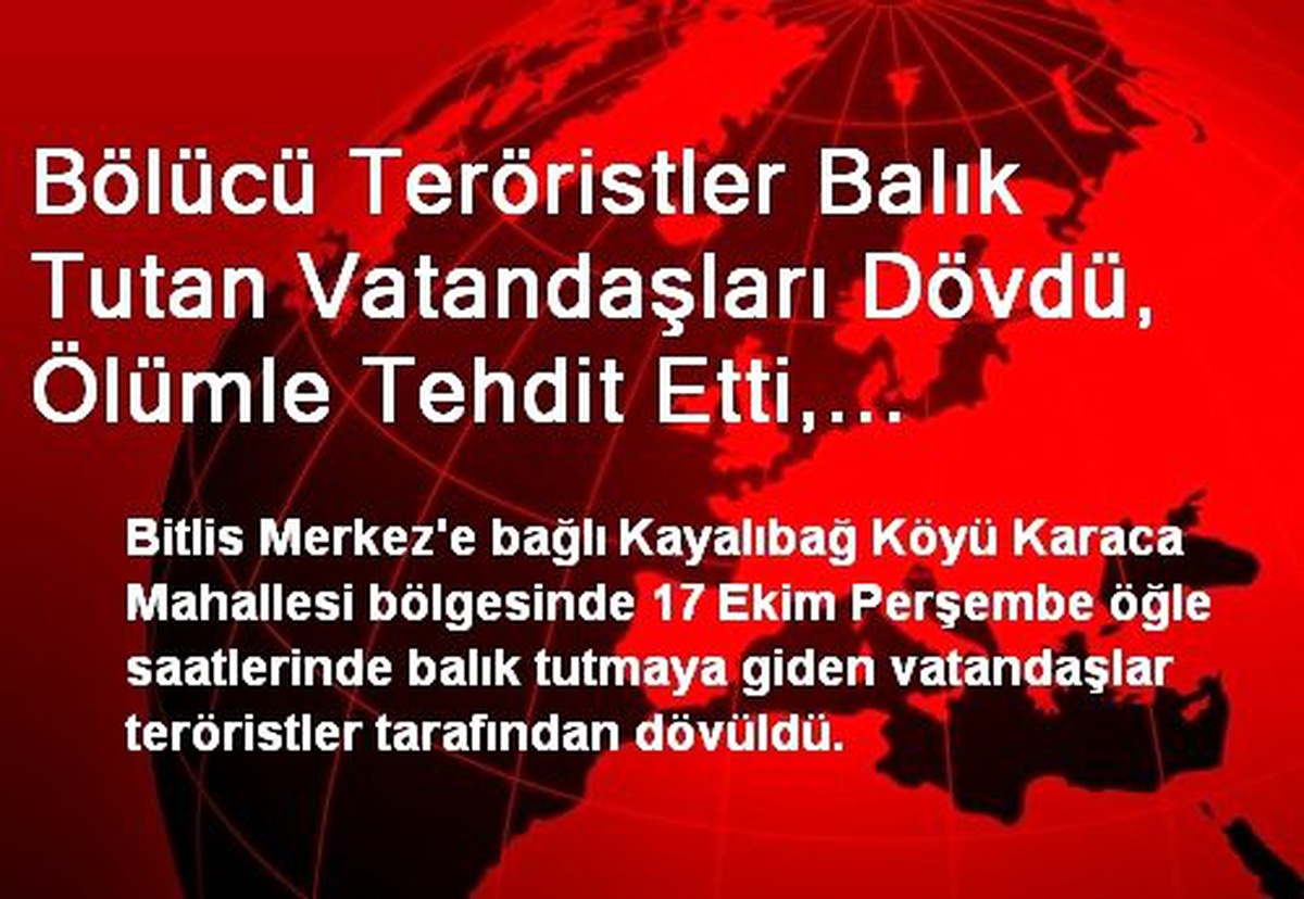 Bölücü Teröristler Balık Tutan Vatandaşları Dövdü, Ölümle Tehdit Etti, Paralarını Yaktı