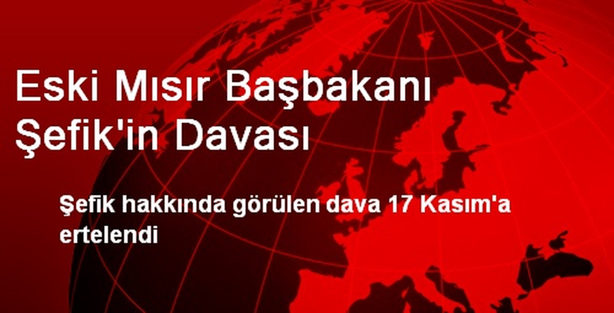 Eski Mısır Başbakanı Şefik\'in Davası 17 Kasım\'a Ertelendi
