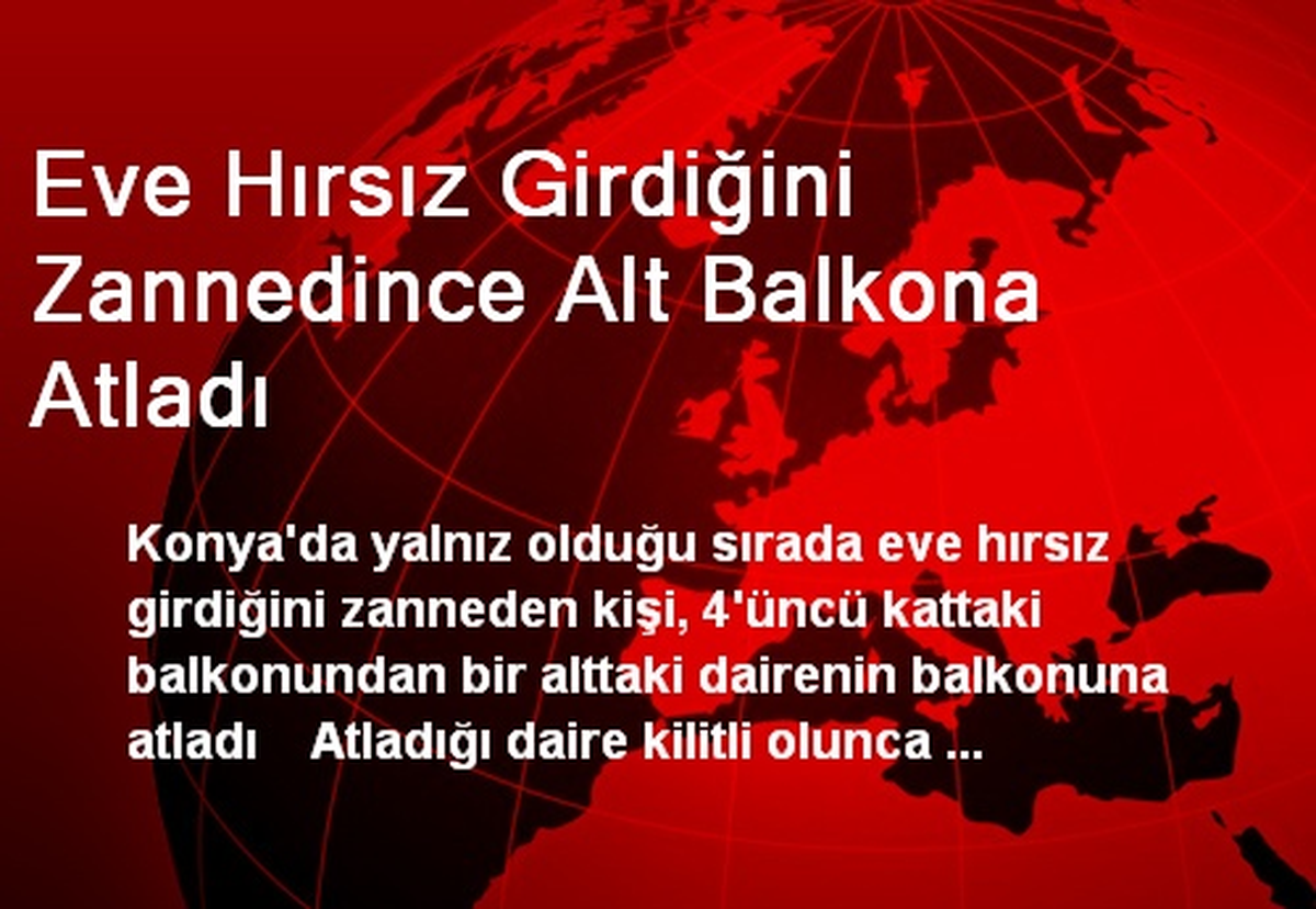 Eve Hırsız Girdiğini Zannedince Alt Balkona Atladı