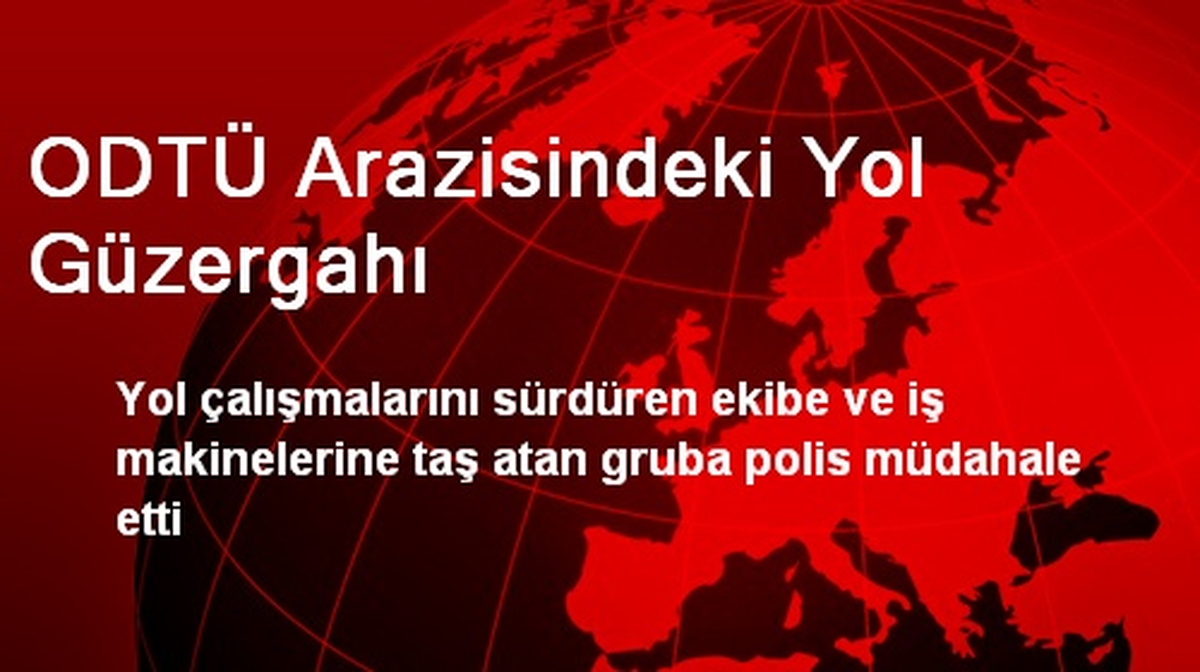 ODTÜ Arazisindeki Yol Çalışmalarında Olay Çıktı