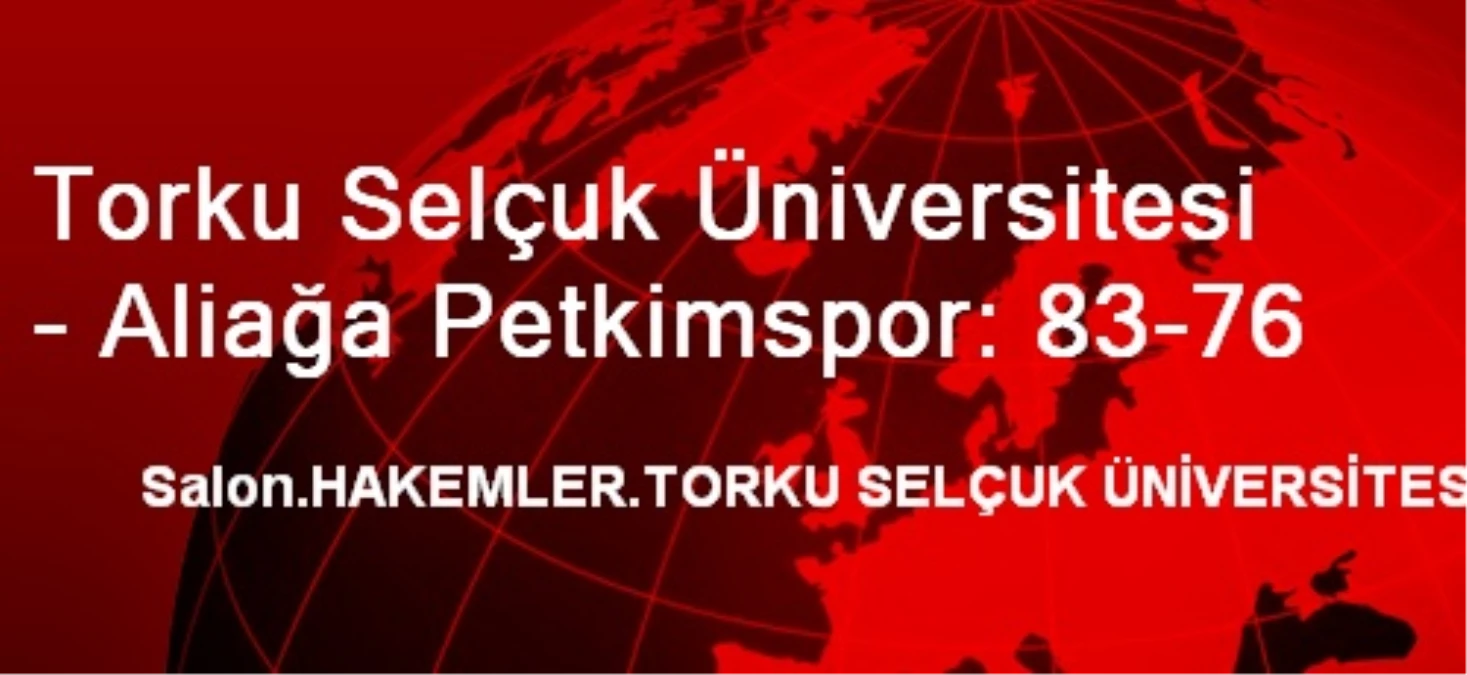 Torku Selçuk Üniversitesi - Aliağa Petkimspor: 83-76
