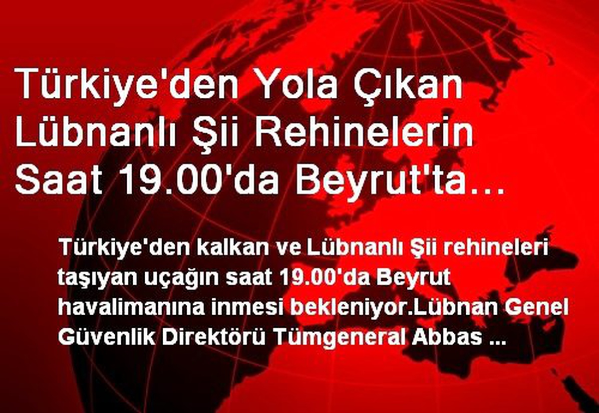Türkiye\'den Yola Çıkan Lübnanlı Rehineler Beyrut\'a Gitti