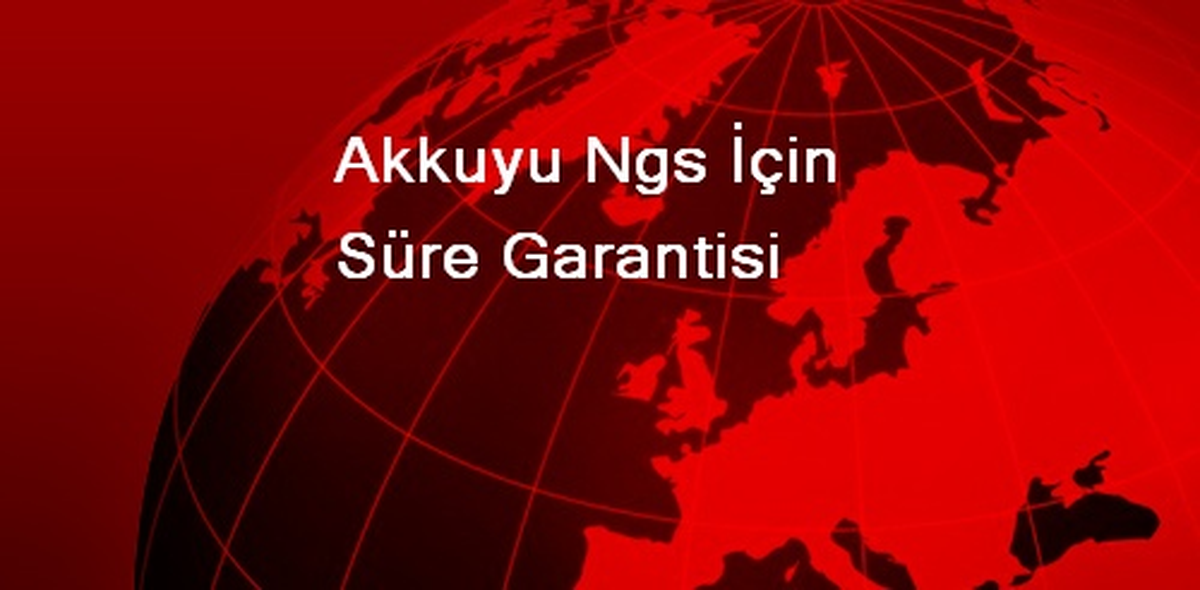 Akkuyu Ngs İçin Süre Garantisi