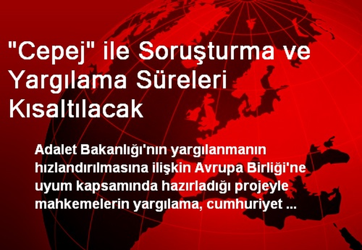 "Cepej" ile Soruşturma ve Yargılama Süreleri Kısaltılacak