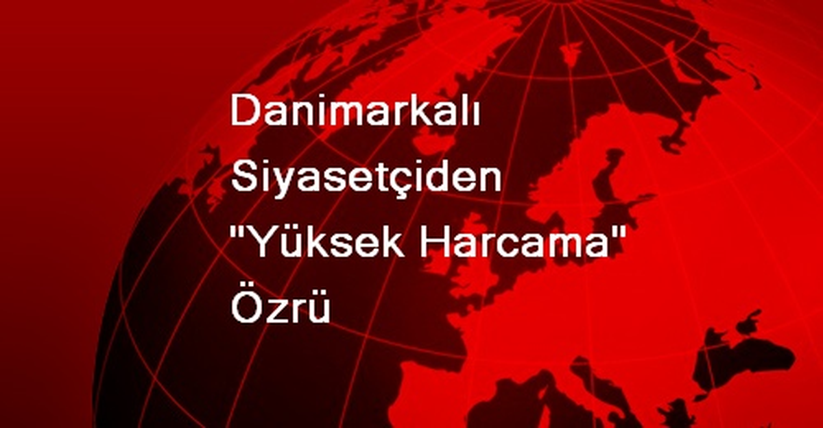 Danimarkalı Siyasetçiden "Yüksek Harcama" Özrü
