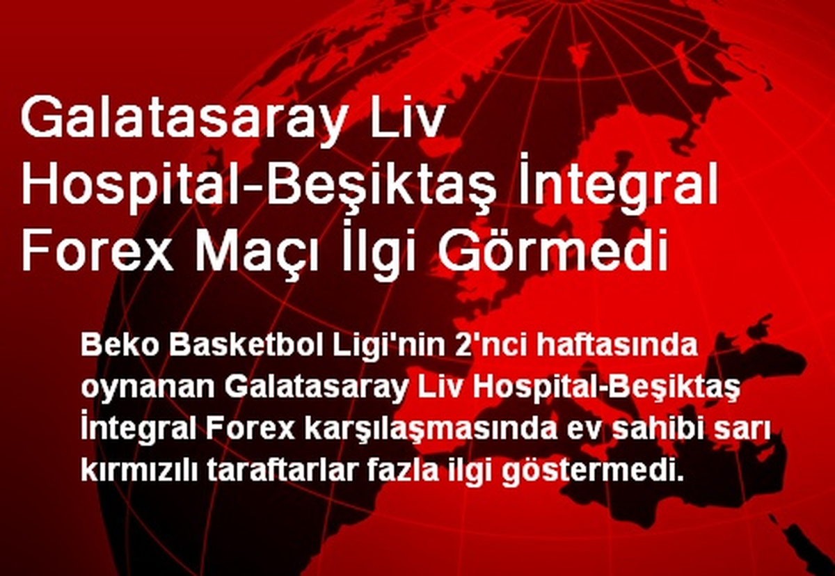 Galatasaray Liv Hospital-Beşiktaş İntegral Forex Maçı İlgi Görmedi