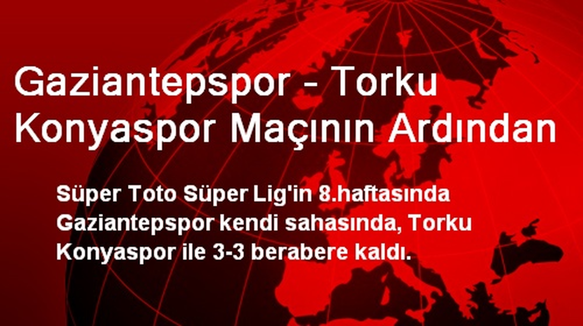 Gaziantepspor - Torku Konyaspor Maçının Ardından