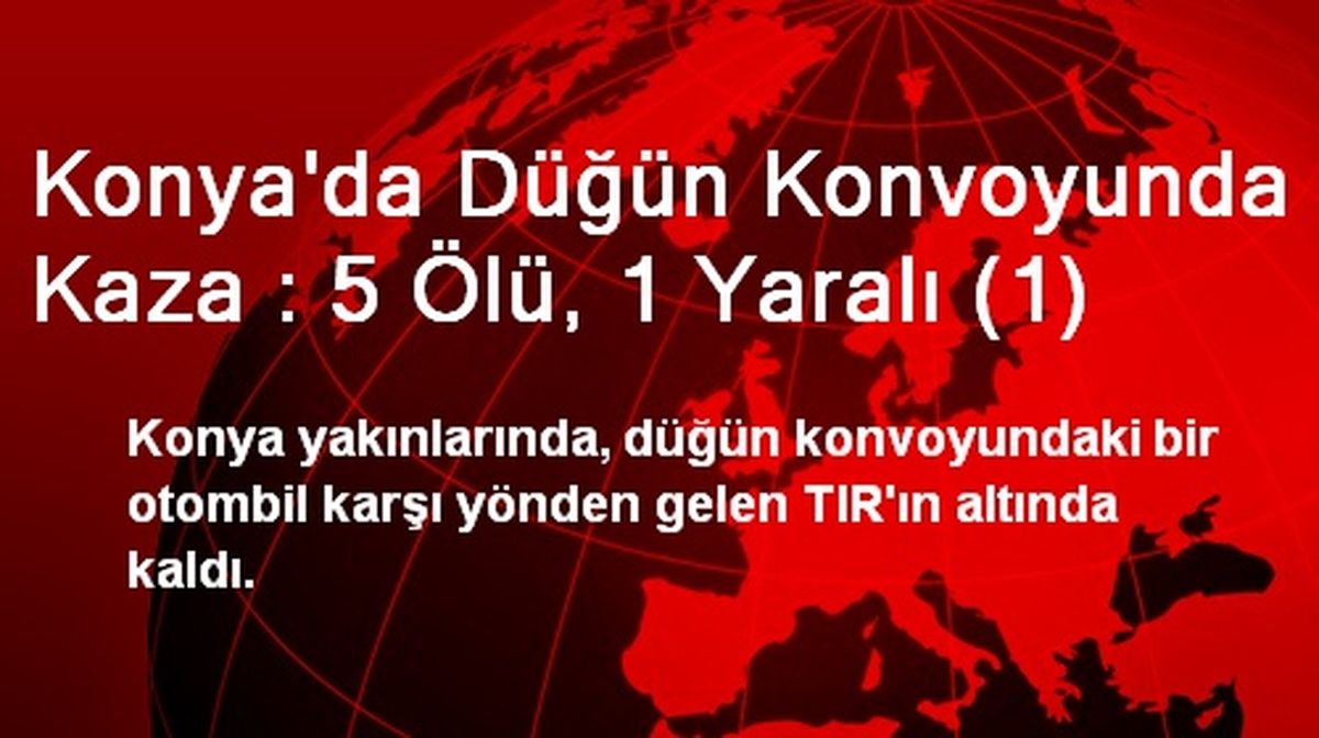 Konya\'da Düğün Konvoyunda Kaza : 5 Ölü, 1 Yaralı (1)