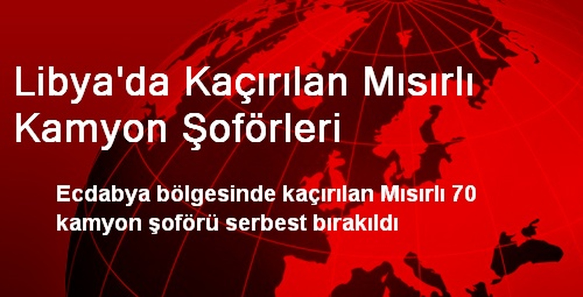 Libya\'da Kaçırılan Mısırlı Kamyon Şoförleri