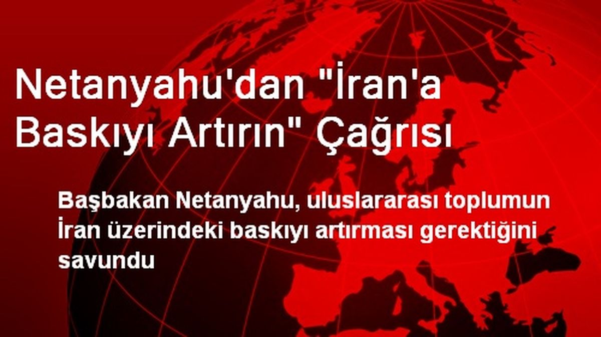 Netanyahu'dan 'İran'a Baskıyı Artırın' Çağrısı