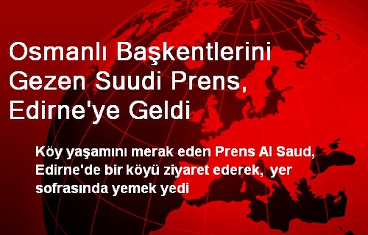 Osmanlı Başkentlerini Gezen Suudi Prens, Edirne\'ye Geldi