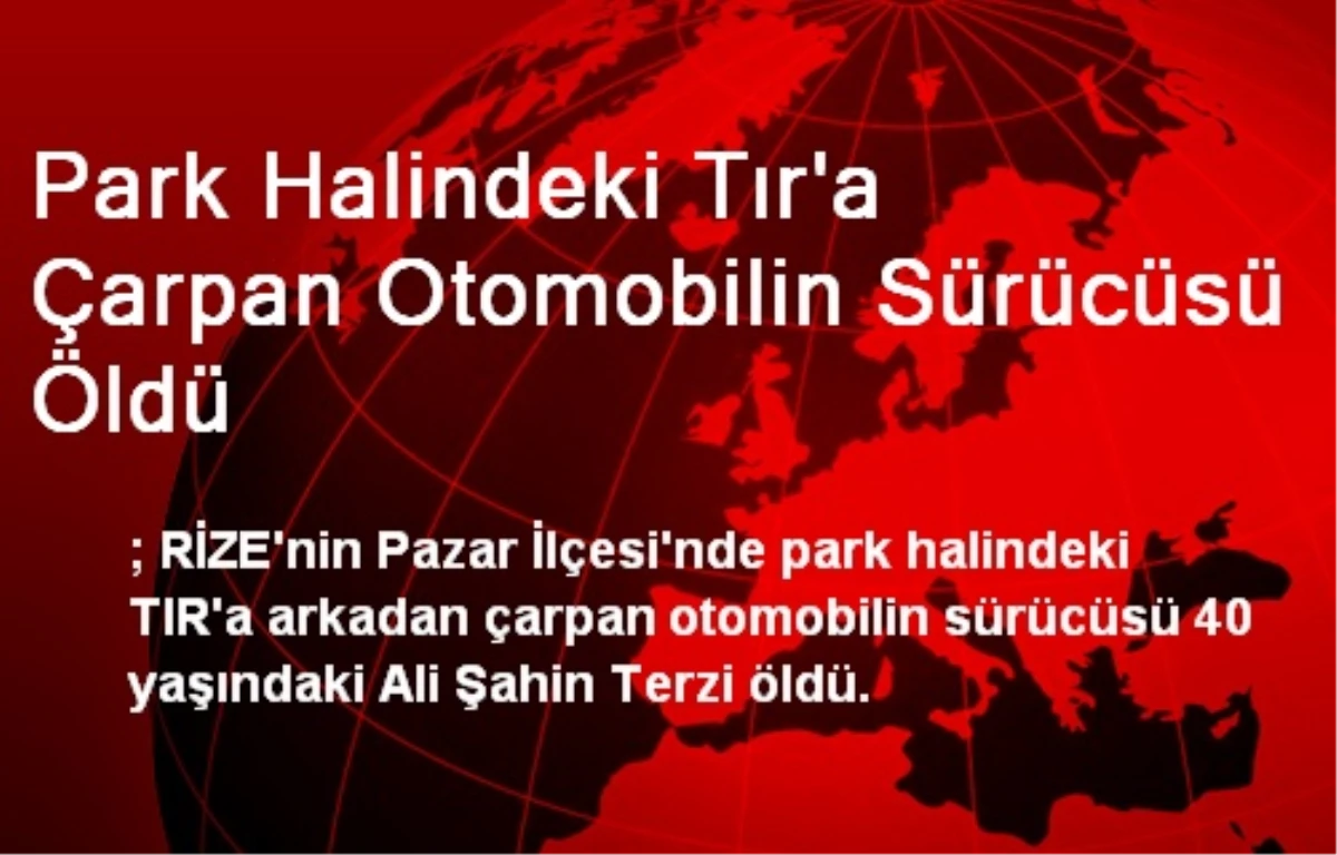 Park Halindeki Tır\'a Çarpan Otomobilin Sürücüsü Öldü