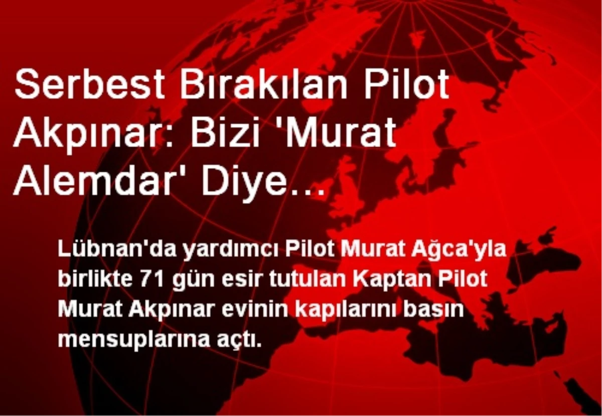 Serbest Bırakılan Pilot Akpınar: Bizi \'Murat Alemdar\' Diye Çağırıyorlardı