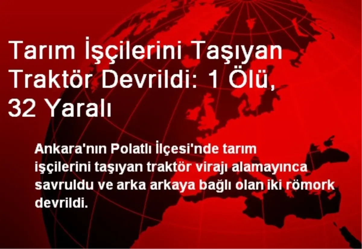Tarım İşçilerini Taşıyan Traktör Devrildi: 1 Ölü, 32 Yaralı
