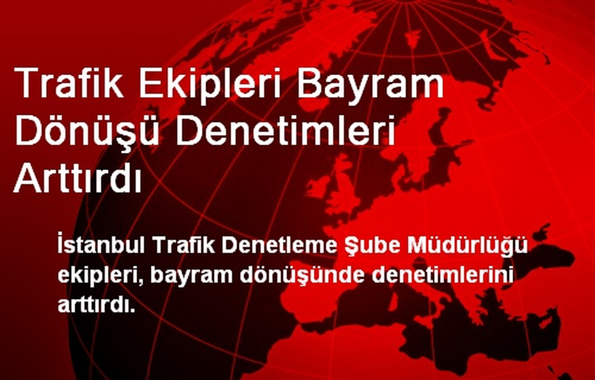 Trafik Ekipleri Bayram Dönüşü Denetimleri Arttırdı