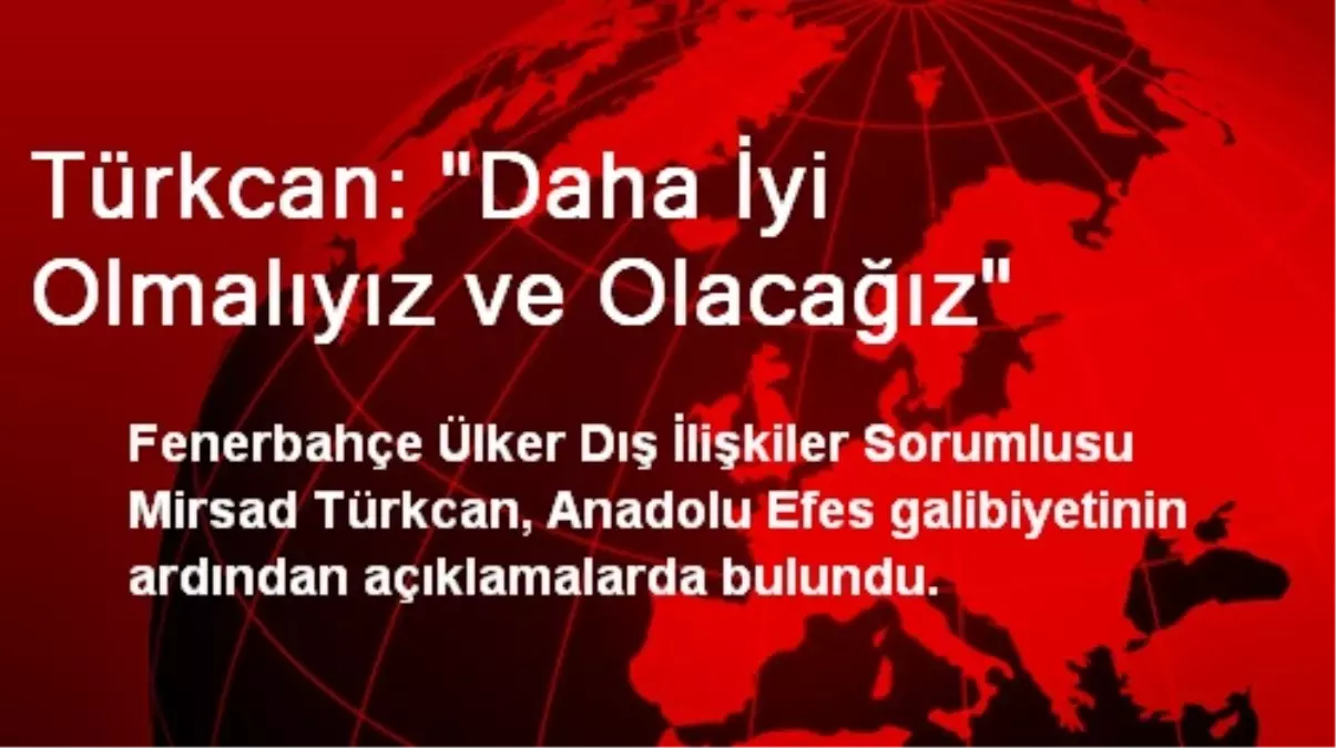 Türkcan: Daha İyi Olmalıyız ve Olacağız