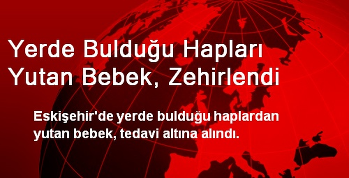 Yerde Bulduğu Hapları Yutan Bebek, Zehirlendi