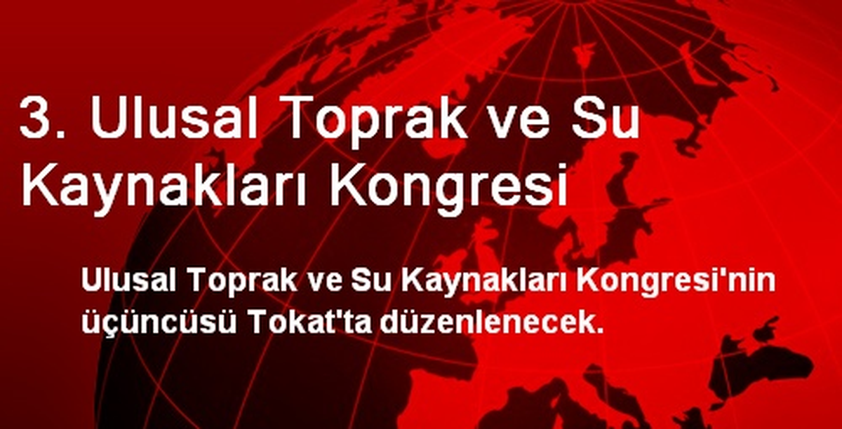 3. Ulusal Toprak ve Su Kaynakları Kongresi Tokat\'ta