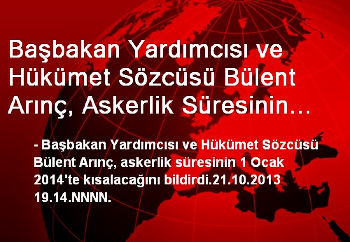 Başbakan Yardımcısı ve Hükümet Sözcüsü Bülent Arınç, Askerlik Süresinin 1 Ocak 2014\'te Kısalacağını...