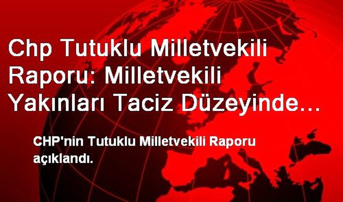 Chp Tutuklu Milletvekili Raporu: Milletvekili Yakınları Taciz Düzeyinde Aranıyor