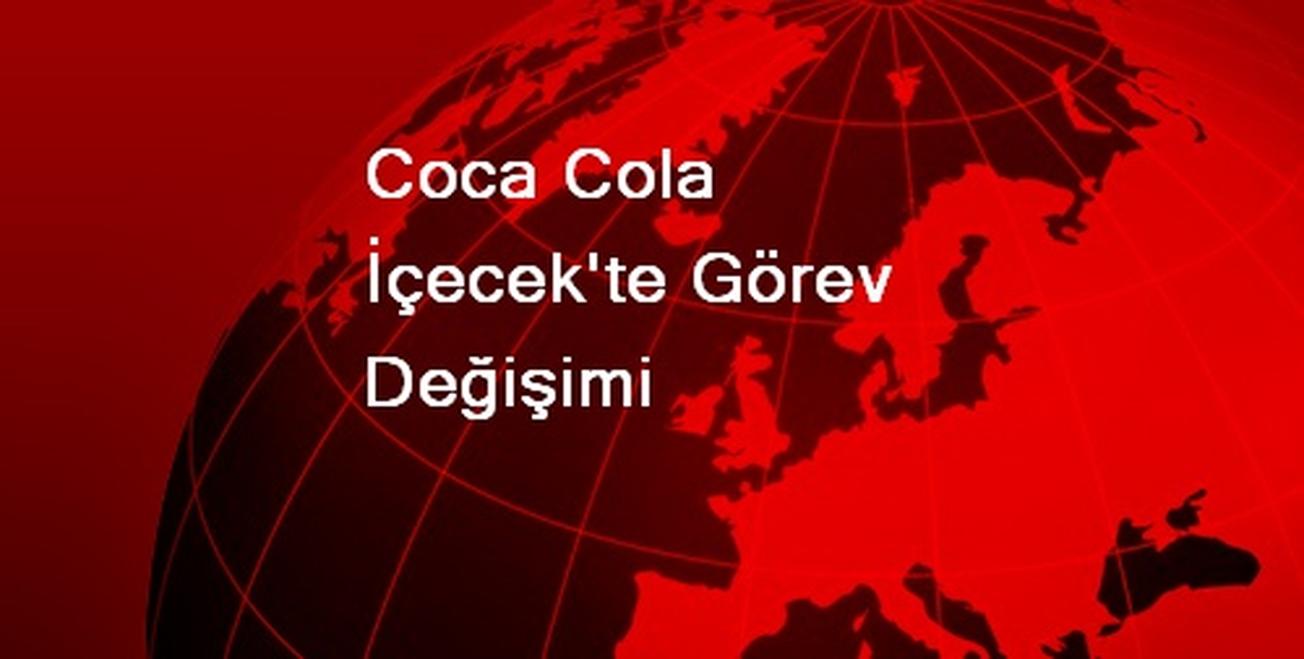 Coca Cola İçecek\'te Görev Değişimi