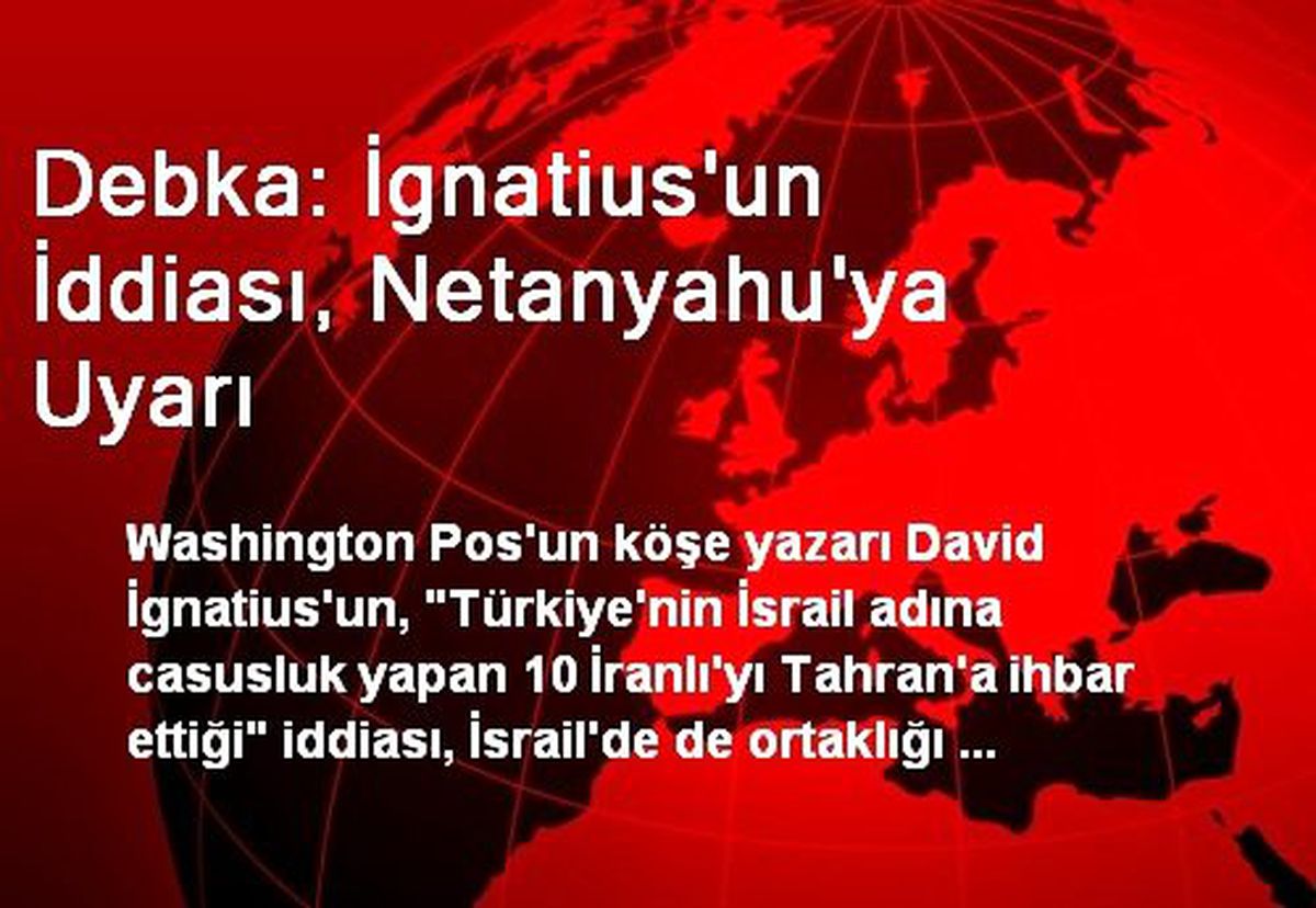 Debka: İgnatius\'un İddiası, Netanyahu\'ya Uyarı