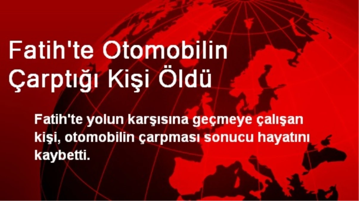 Fatih\'te Otomobilin Çarptığı Kişi Hayatını Kaybetti