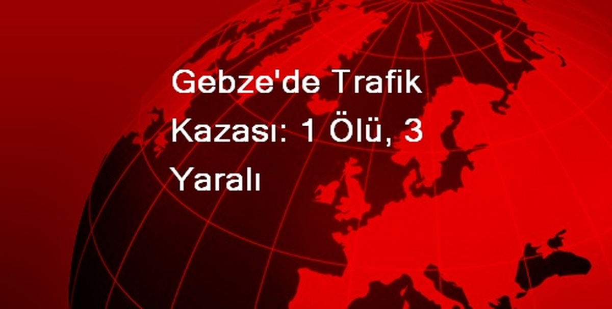 Gebze\'de Trafik Kazası: 1 Ölü, 3 Yaralı