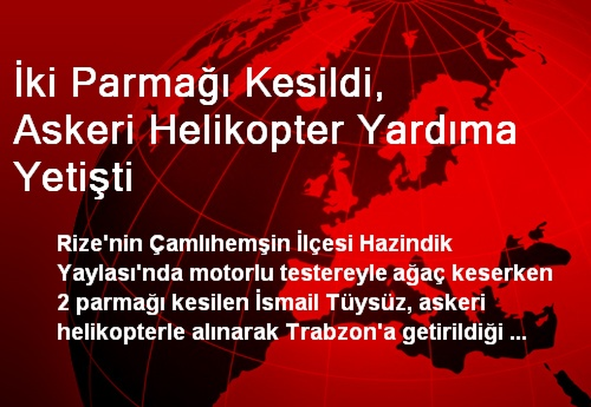 İki Parmağı Kesildi, Askeri Helikopter Yardıma Yetişti