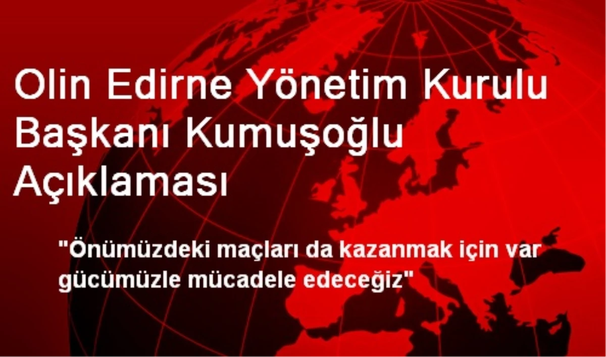 Olin Edirne Yönetim Kurulu Başkanı Kumuşoğlu Açıklaması