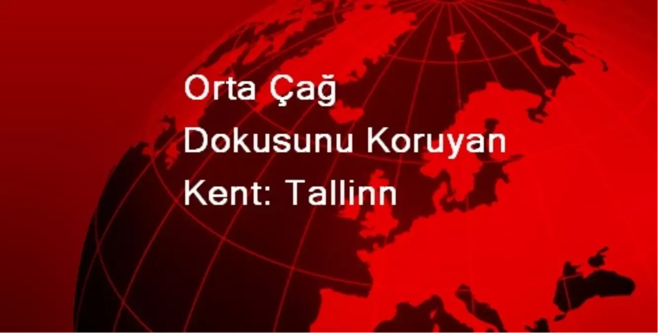 Orta Çağ Dokusunu Koruyan Kent: Tallinn