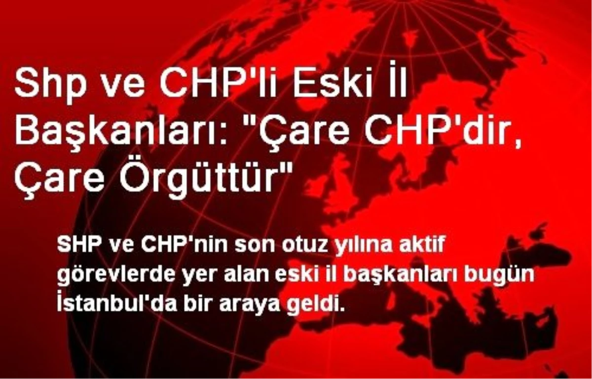 Shp ve CHP\'li Eski İl Başkanları: "Çare CHP\'dir, Çare Örgüttür"