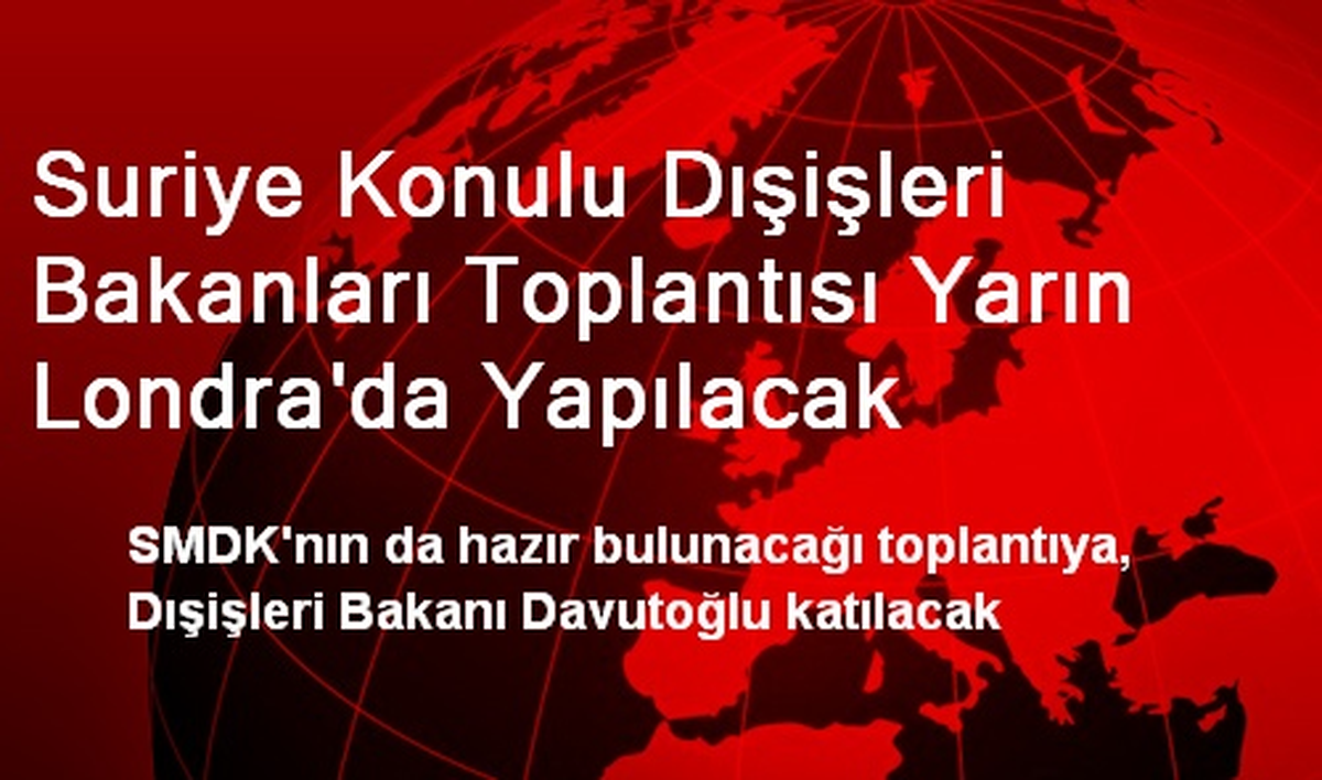 Suriye Konulu Dışişleri Bakanları Toplantısı Yarın Londra\'da Yapılacak